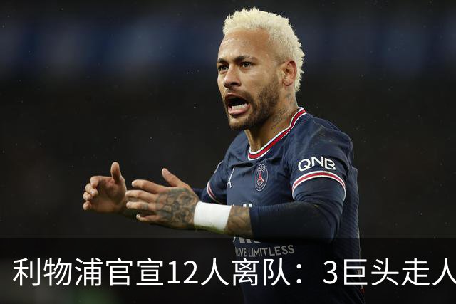 利物浦官宣12人离队：3巨头走人，罗伯逊去热刺，萨拉赫去向成谜