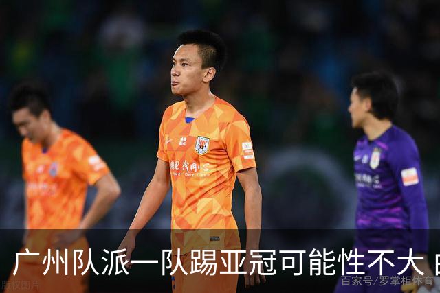 广州队派一队踢亚冠可能性不大 由集团最终定夺