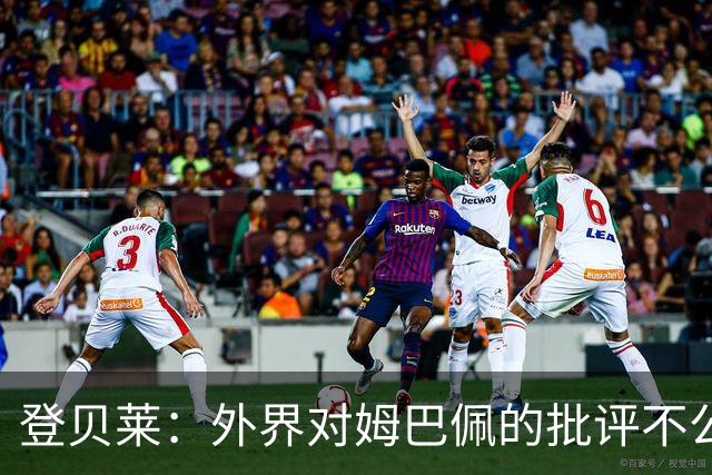 登贝莱：外界对姆巴佩的批评不公平 他是我们的队长和领袖
